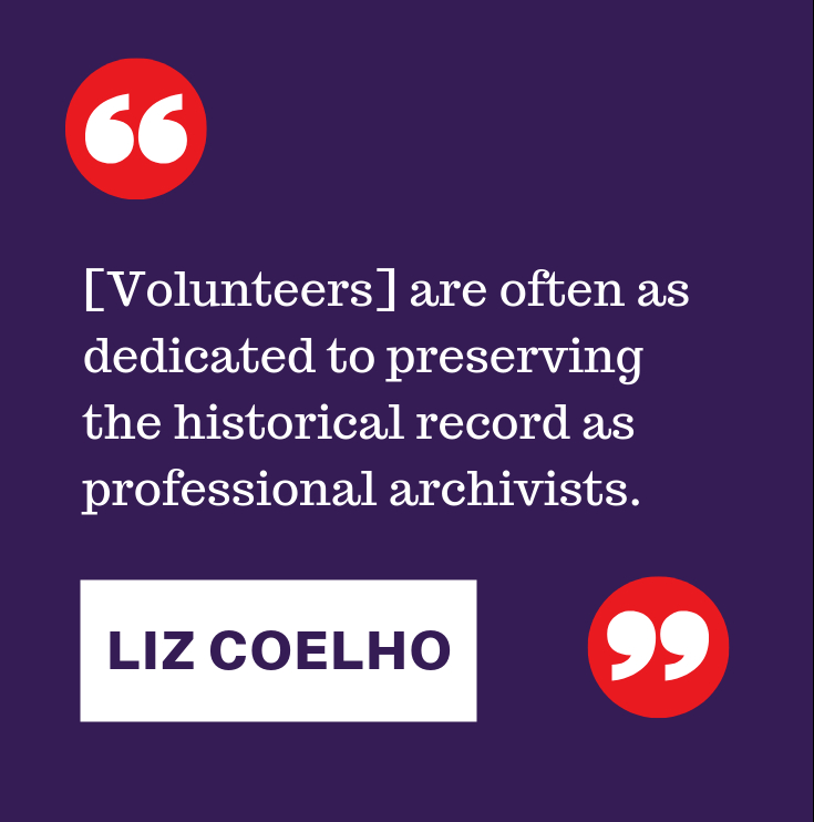 "[Volunteers] are often as dedicated to preserving the historical record as professional archivists." -Liz Coelho