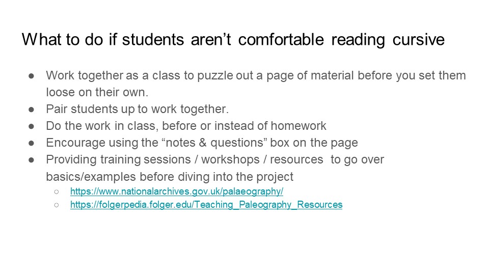 What to do if students aren’t comfortable reading cursive:
- Work together as a class to puzzle out a page of material before you set them loose on their own.
- Pair students up to work together.
- Do the work in class, before or instead of homework
- Encourage using the “notes & questions” box on the page
- Providing training sessions / workshops / resources  to go over basics/examples before diving into the project