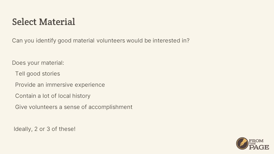 Select Material
Can you identify good material volunteers would be interested in?

Does your material:
- Tell good stories
- Provide an immersive experience
- Contain a lot of local history
- Give volunteers a sense of accomplishment

Ideally, 2 or 3 of these!