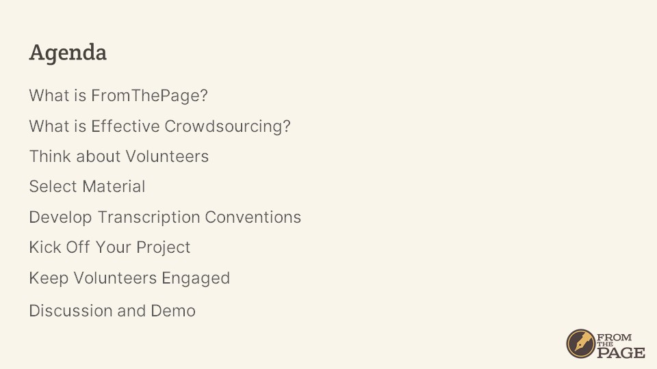 Agenda
- What is FromThePage?
- What is Effective Crowdsourcing?
- Think about Volunteers
- Select Material
- Develop Transcription Conventions
- Kick Off Your Project
- Keep Volunteers Engaged
- Discussion and Demo