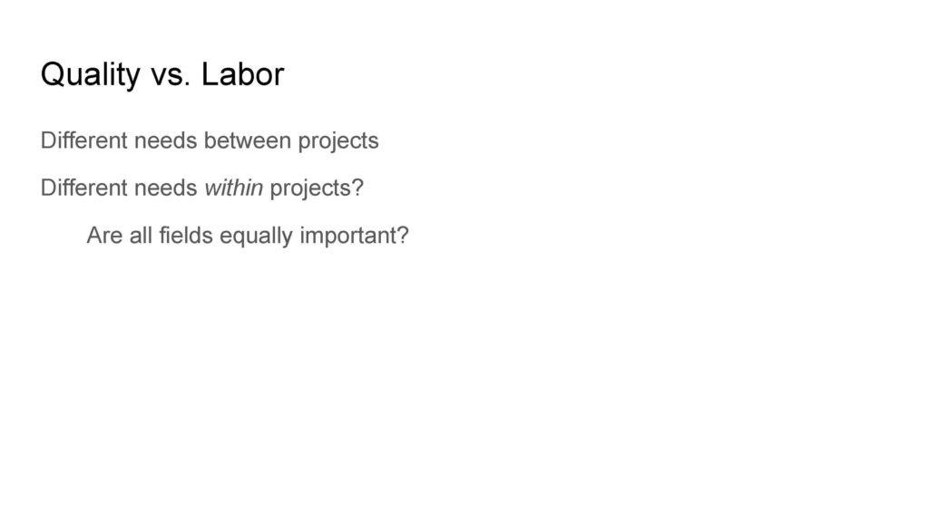 Quality vs. Labor
Different needs between projects
Different needs within projects?
	Are all fields equally important?